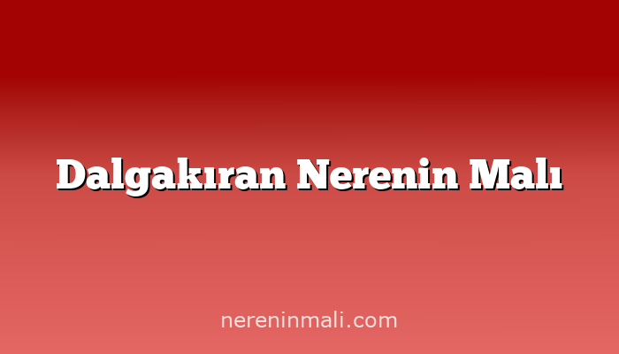 Dalgakıran Nerenin Malı