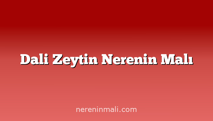 Dali Zeytin Nerenin Malı