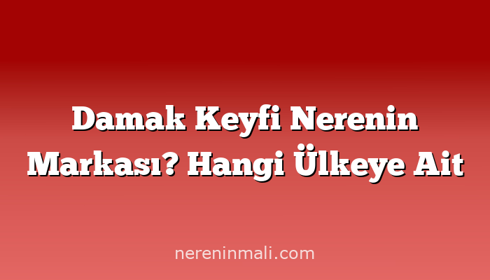 Damak Keyfi Nerenin Markası? Hangi Ülkeye Ait