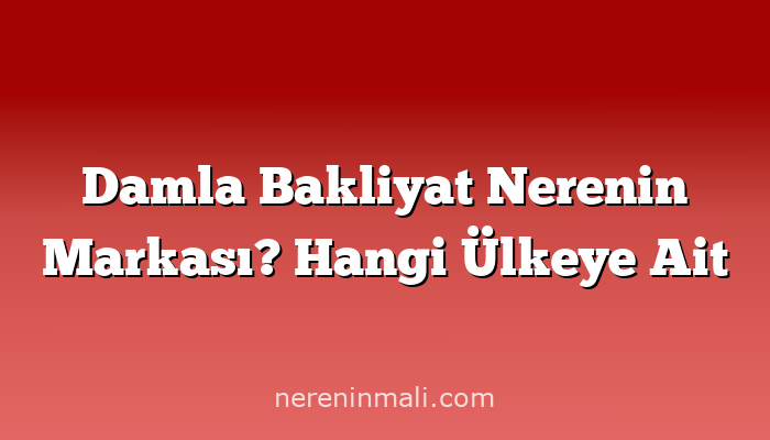 Damla Bakliyat Nerenin Markası? Hangi Ülkeye Ait