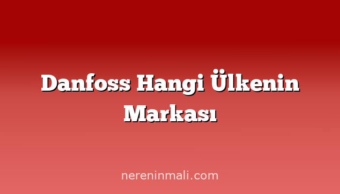 Danfoss Hangi Ülkenin Markası