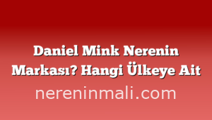 Daniel Mink Nerenin Markası? Hangi Ülkeye Ait