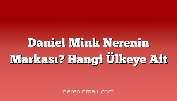 Daniel Mink Nerenin Markası? Hangi Ülkeye Ait