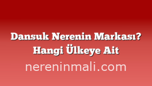 Dansuk Nerenin Markası? Hangi Ülkeye Ait