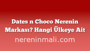 Dates n Choco Nerenin Markası? Hangi Ülkeye Ait