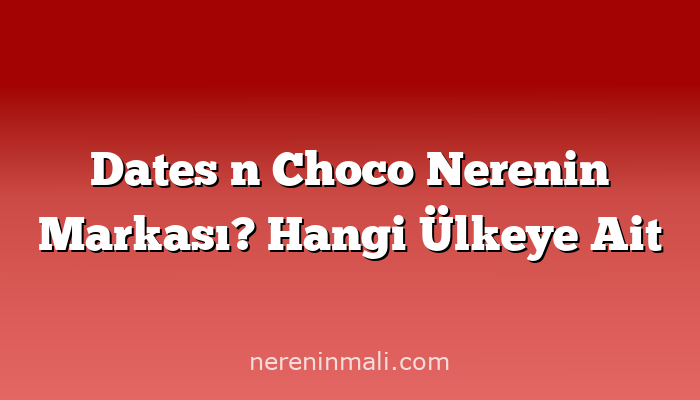 Dates n Choco Nerenin Markası? Hangi Ülkeye Ait