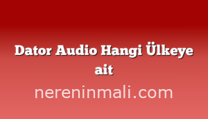 Dator Audio Hangi Ülkeye ait