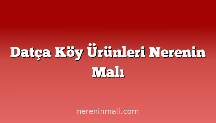 Datça Köy Ürünleri Nerenin Malı