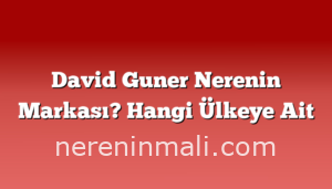 David Guner Nerenin Markası? Hangi Ülkeye Ait