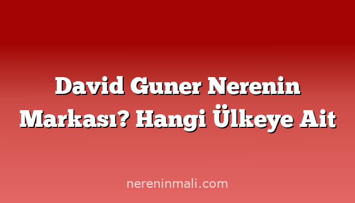 David Guner Nerenin Markası? Hangi Ülkeye Ait