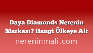 Daya Diamonds Nerenin Markası? Hangi Ülkeye Ait