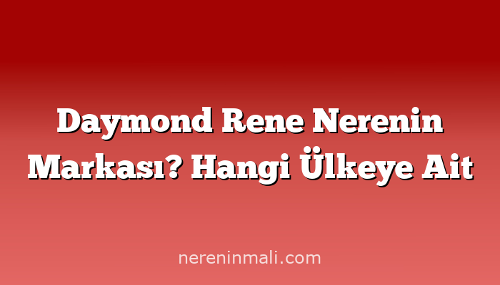 Daymond Rene Nerenin Markası? Hangi Ülkeye Ait