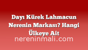 Dayı Kürek Lahmacun Nerenin Markası? Hangi Ülkeye Ait