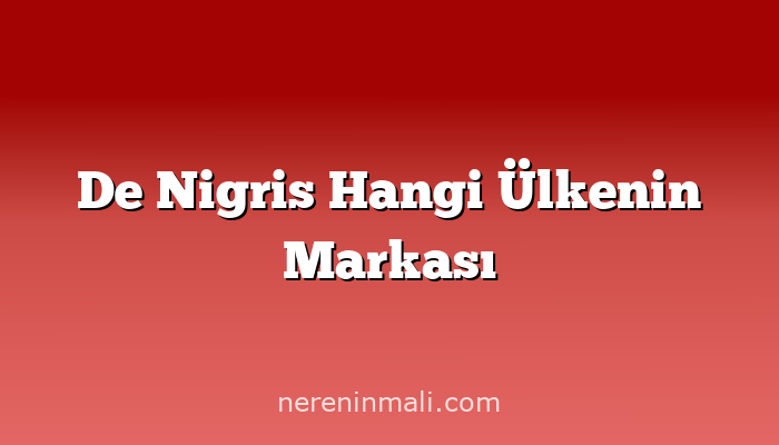 De Nigris Hangi Ülkenin Markası