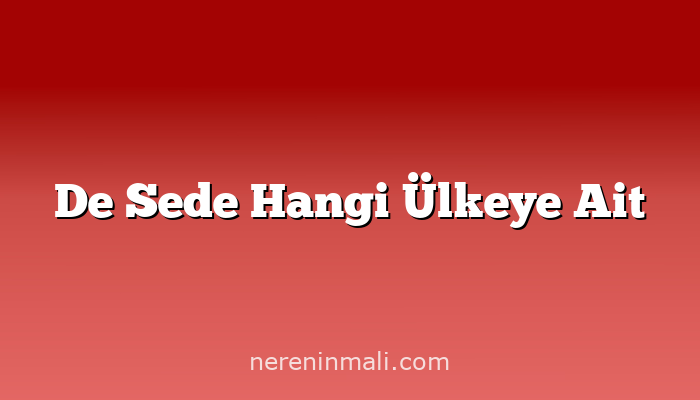 De Sede Hangi Ülkeye Ait