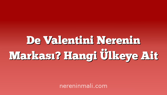 De Valentini Nerenin Markası? Hangi Ülkeye Ait