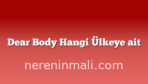 Dear Body Hangi Ülkeye ait