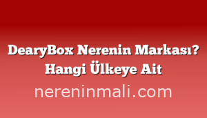 DearyBox Nerenin Markası? Hangi Ülkeye Ait