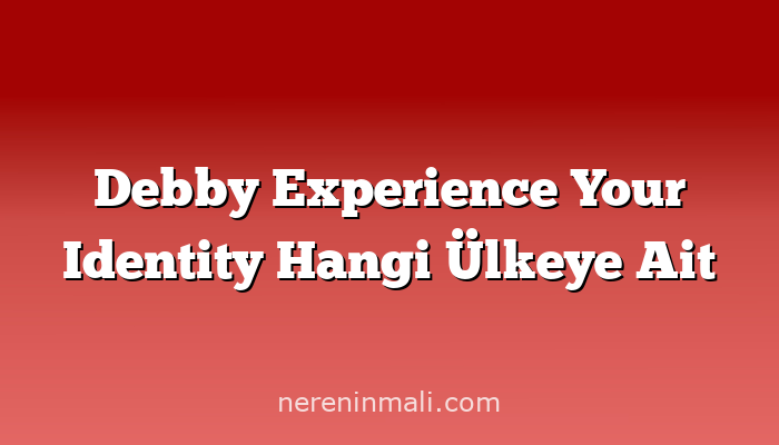 Debby Experience Your Identity Hangi Ülkeye Ait