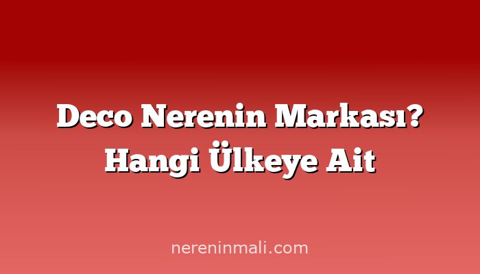 Deco Nerenin Markası? Hangi Ülkeye Ait