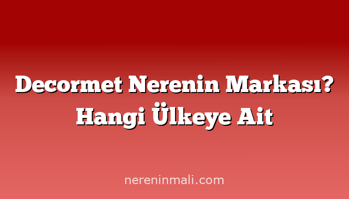 Decormet Nerenin Markası? Hangi Ülkeye Ait