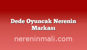 Dede Oyuncak Nerenin Markası