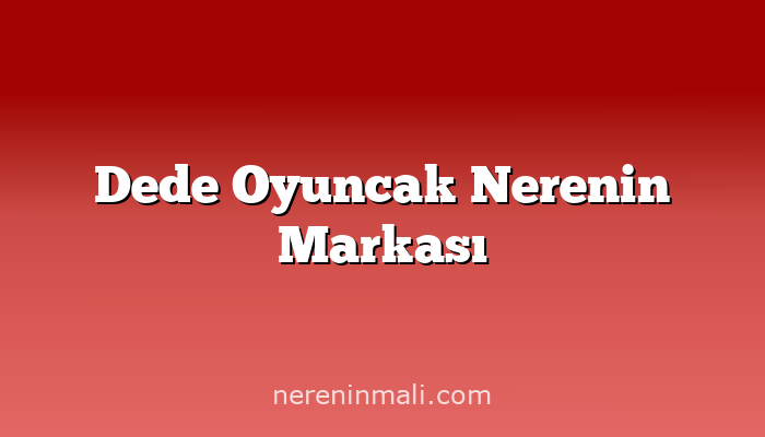 Dede Oyuncak Nerenin Markası