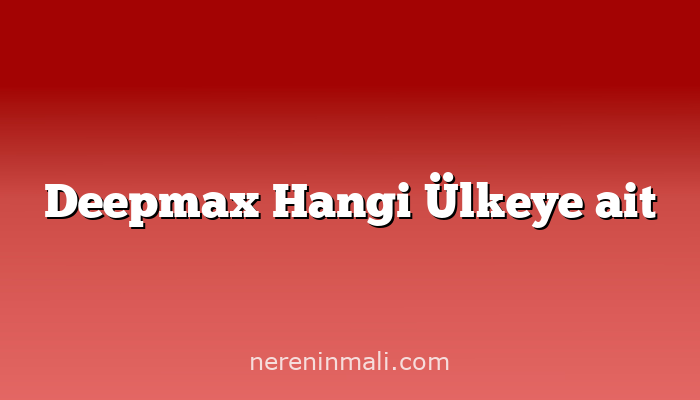 Deepmax Hangi Ülkeye ait