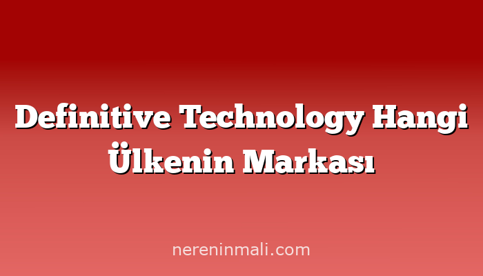 Definitive Technology Hangi Ülkenin Markası