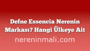 Defne Essencia Nerenin Markası? Hangi Ülkeye Ait