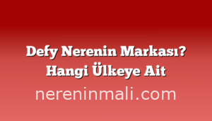 Defy Nerenin Markası? Hangi Ülkeye Ait