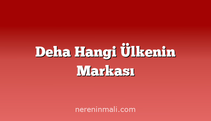 Deha Hangi Ülkenin Markası