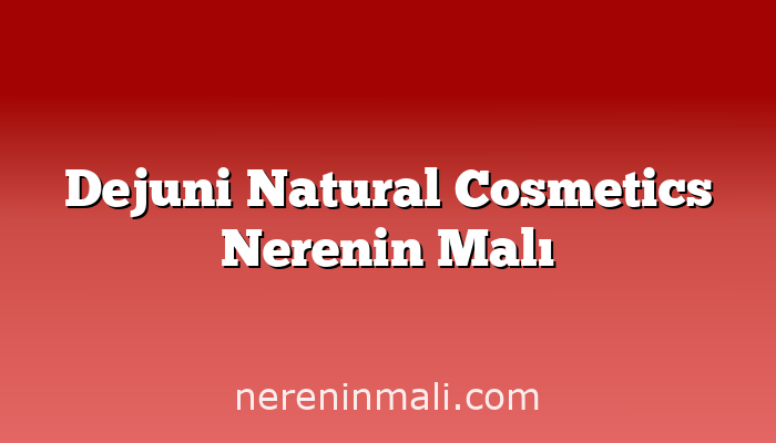 Dejuni Natural Cosmetics Nerenin Malı