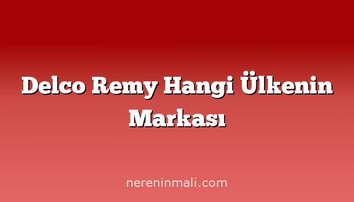 Delco Remy Hangi Ülkenin Markası