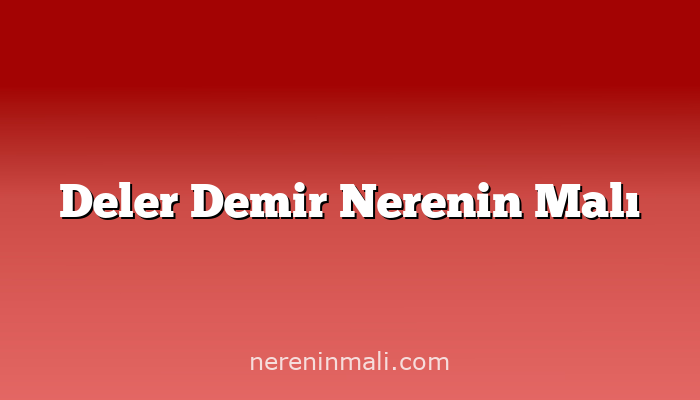 Deler Demir Nerenin Malı