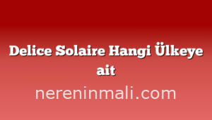 Delice Solaire Hangi Ülkeye ait