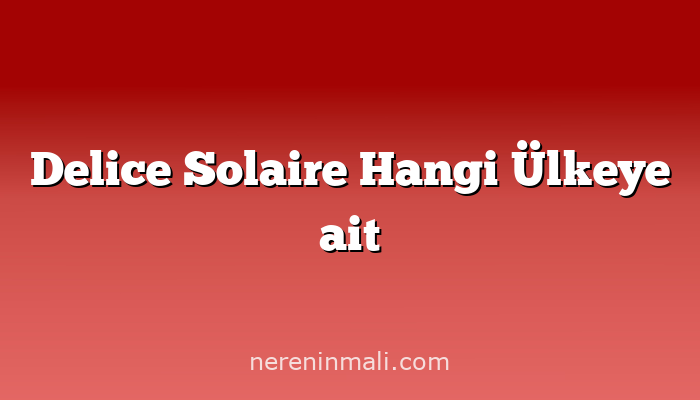 Delice Solaire Hangi Ülkeye ait