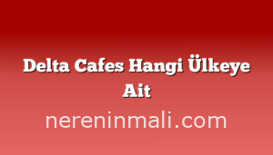 Delta Cafes Hangi Ülkeye Ait