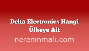 Delta Electronics Hangi Ülkeye Ait