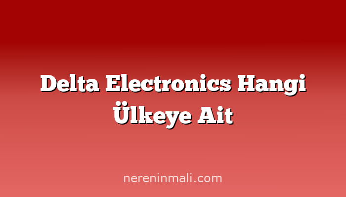 Delta Electronics Hangi Ülkeye Ait