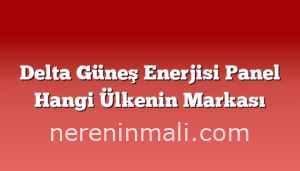 Delta Güneş Enerjisi Panel Hangi Ülkenin Markası