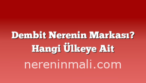 Dembit Nerenin Markası? Hangi Ülkeye Ait