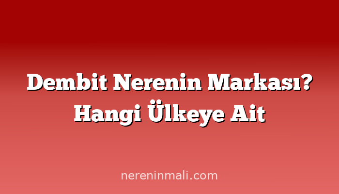 Dembit Nerenin Markası? Hangi Ülkeye Ait