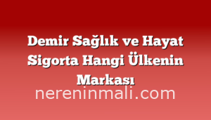 Demir Sağlık ve Hayat Sigorta Hangi Ülkenin Markası