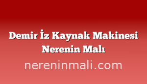 Demir İz Kaynak Makinesi Nerenin Malı