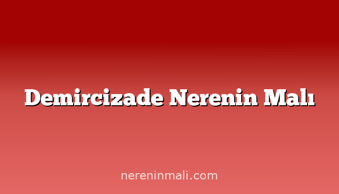 Demircizade Nerenin Malı