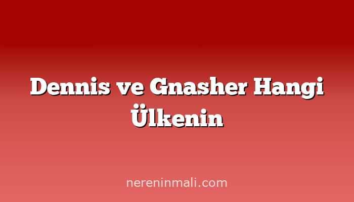 Dennis ve Gnasher Hangi Ülkenin