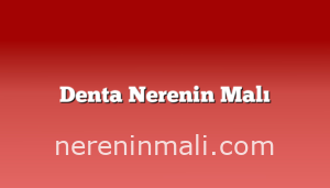 Denta Nerenin Malı