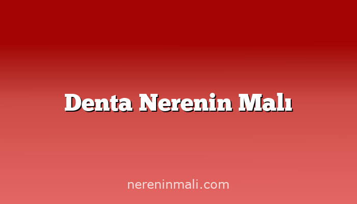 Denta Nerenin Malı