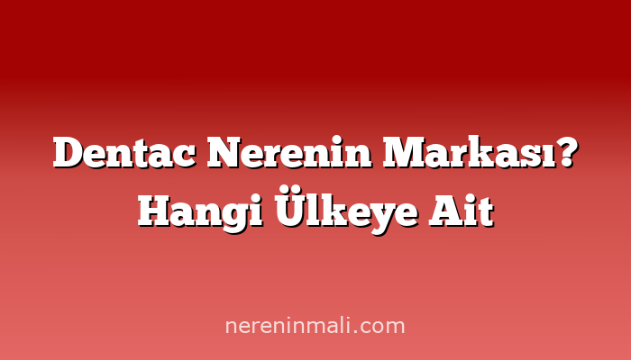 Dentac Nerenin Markası? Hangi Ülkeye Ait